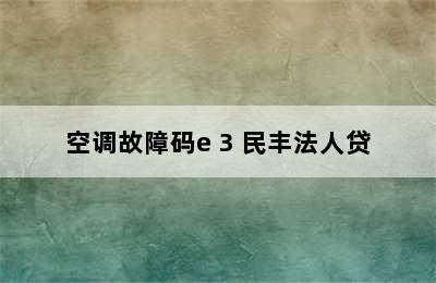 空调故障码e 3 民丰法人贷